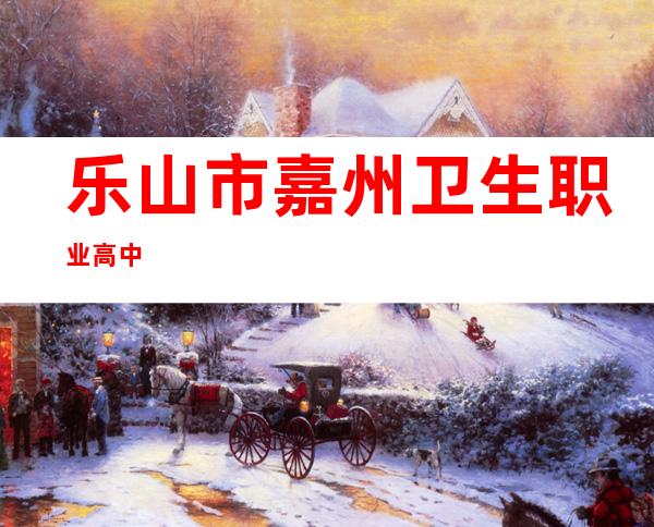 乐山市嘉州卫生职业高中
