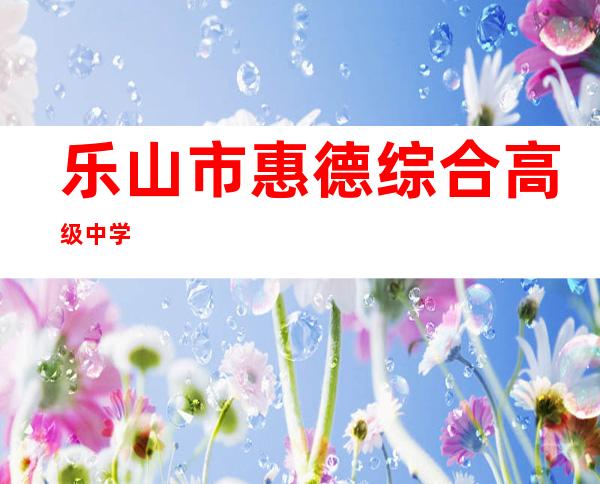 乐山市惠德综合高级中学