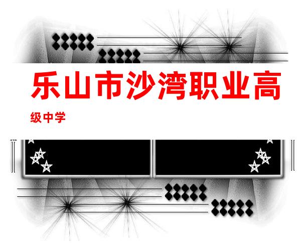 乐山市沙湾职业高级中学