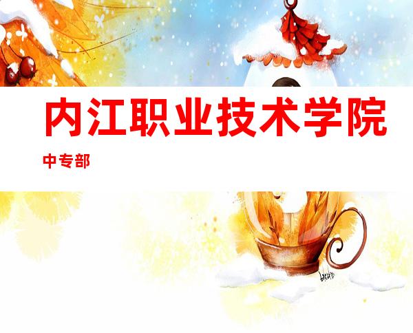 内江职业技术学院中专部