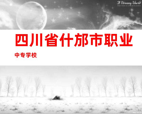 四川省什邡市职业中专学校