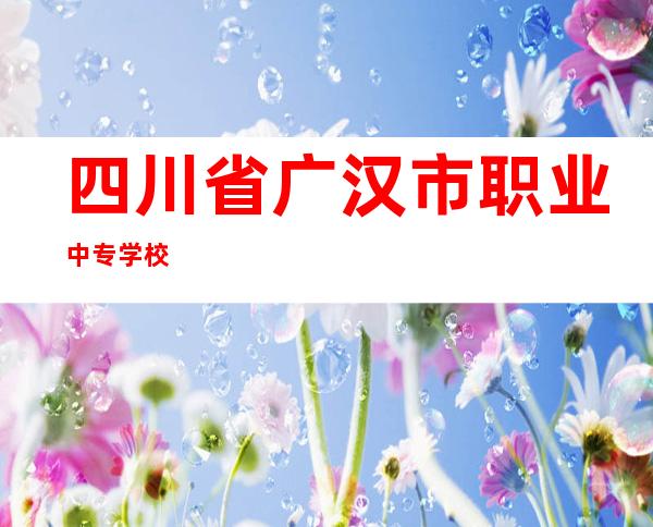 四川省广汉市职业中专学校