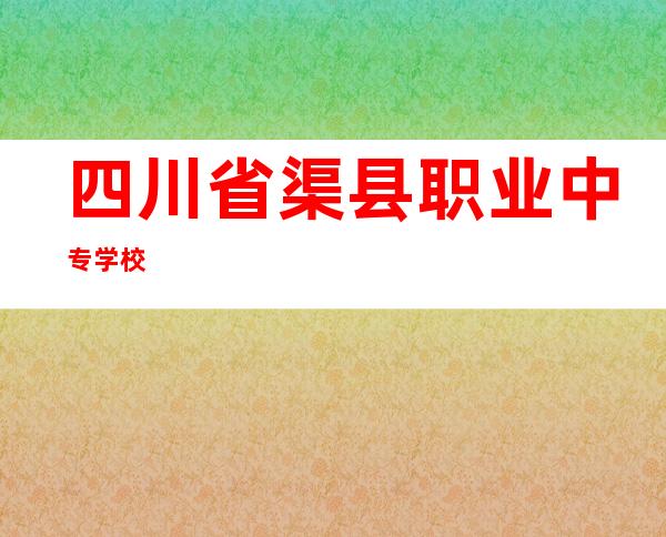 四川省渠县职业中专学校