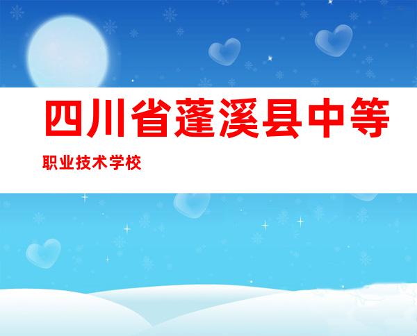 四川省蓬溪县中等职业技术学校