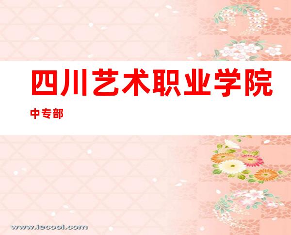 四川艺术职业学院中专部