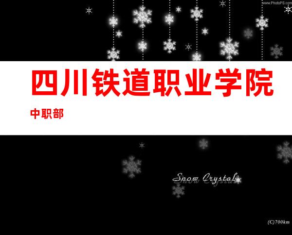 四川铁道职业学院中职部