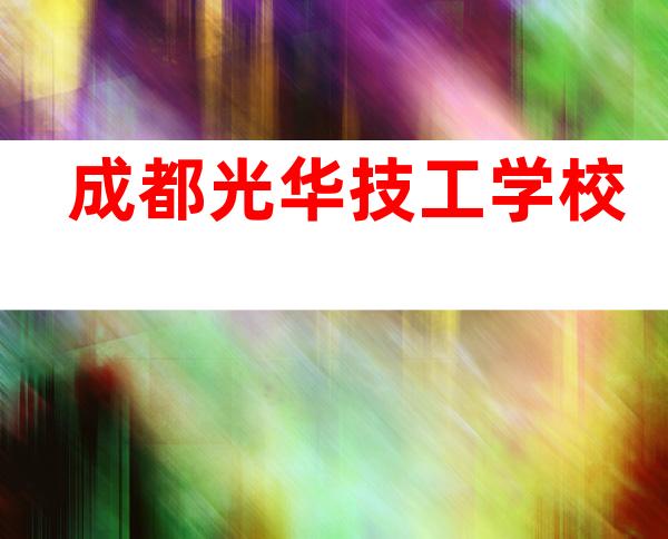 成都光华技工学校