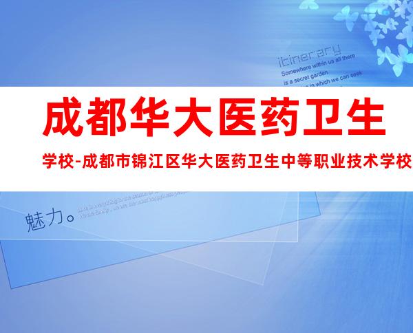成都华大医药卫生学校-成都市锦江区华大医药卫生中等职业技术学校