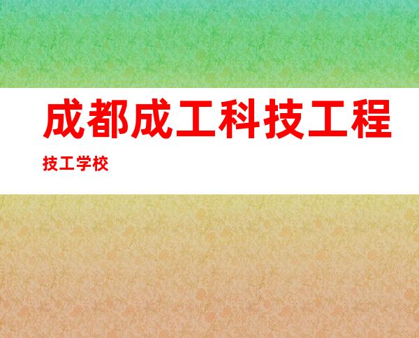 成都成工科技工程技工学校