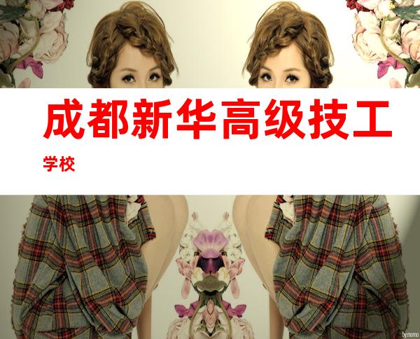 成都新华高级技工学校