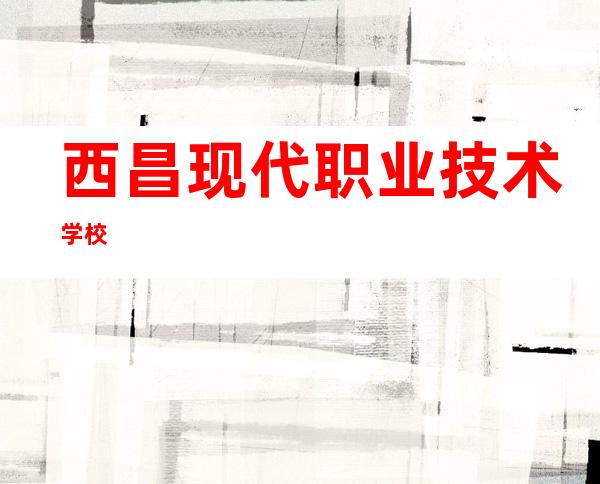 西昌现代职业技术学校