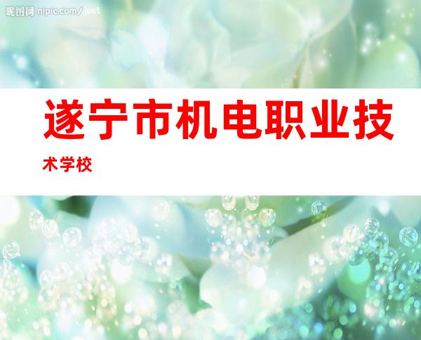遂宁市机电职业技术学校