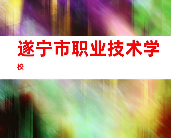 遂宁市职业技术学校