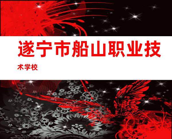 遂宁市船山职业技术学校