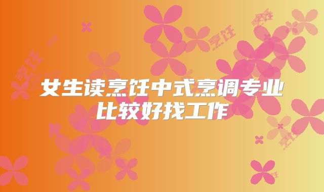 女生读烹饪中式烹调专业比较好找工作