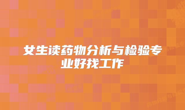 女生读药物分析与检验专业好找工作