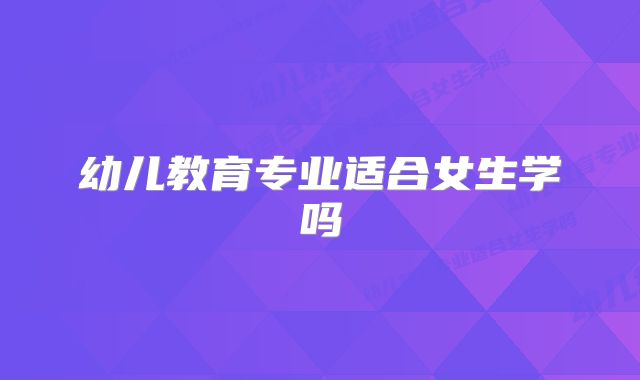 幼儿教育专业适合女生学吗